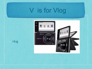 V is for Vlog 
vlog 
 