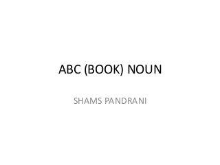 ABC (BOOK) NOUN
SHAMS PANDRANI
 