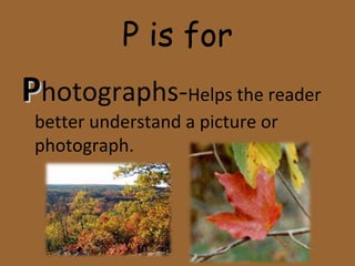 P is for
PPhotographs-Helps the reader
better understand a picture or
photograph.
 