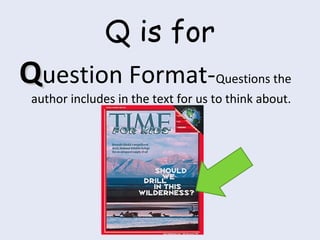 Q is for
QQuestion Format-Questions the
author includes in the text for us to think about.
 