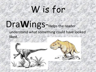 W is for
DraWWings-Helps the reader
understand what something could have looked
liked.
 