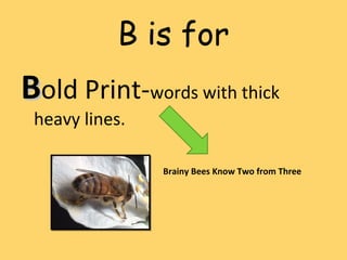 B is for
BBold Print-words with thick
heavy lines.
Brainy Bees Know Two from Three
 