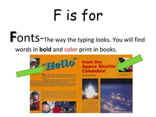 F is for
FFonts-The way the typing looks. You will find
words in bold and color print in books.
 