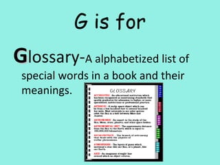G is for
GGlossary-A alphabetized list of
special words in a book and their
meanings.
 