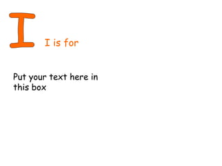 I I is for Put your text here in this box 