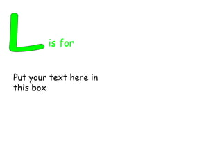 L is for Put your text here in this box 
