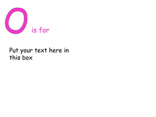 O is for Put your text here in this box 