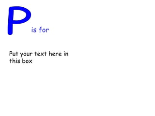 P is for Put your text here in this box 
