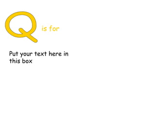 Q is for Put your text here in this box 