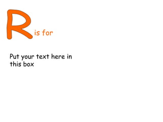 R is for Put your text here in this box 