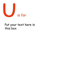 U is for Put your text here in this box 
