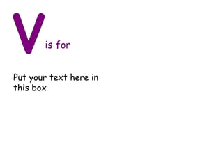 v is for Put your text here in this box 