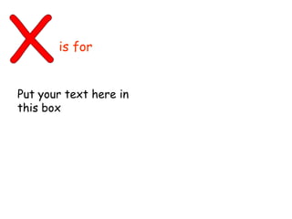 X is for  Put your text here in this box 