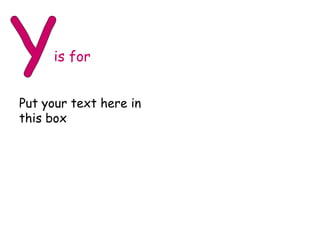 Y is for Put your text here in this box 