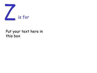 Z is for Put your text here in this box 