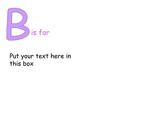 B is for Put your text here in this box 