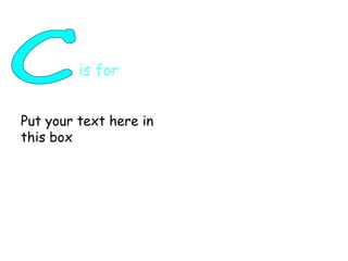 C is for  Put your text here in this box 