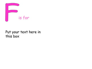 F is for Put your text here in this box 