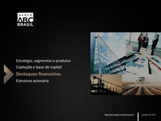 Estratégia, segmentos e produtos
Captação e base de capital
Destaques financeiros
Estrutura acionária
Apresentação Institucional Outubro de 2013
 