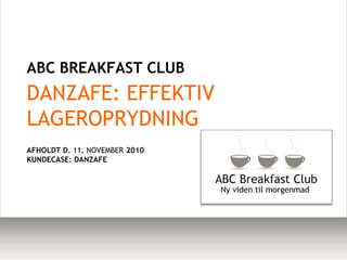 ABC BREAKFAST CLUB  DANZAFE: EFFEKTIV LAGEROPRYDNING AFHOLDT D. 11. NOVEMBER 2010 KUNDECASE: DANZAFE    