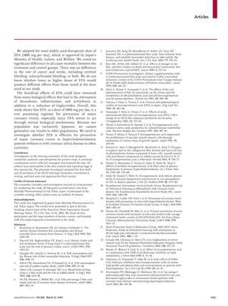 Articles
www.thelancet.com Vol 369 March 31, 2007 1097
We adopted the most widely used therapeutic dose of
EPA (1800 mg per day), which is approved by Japan’s
Ministry of Health, Labour, and Welfare. We noted no
signiﬁcant diﬀerence in all-cause mortality between the
treatment and control groups. There was no diﬀerence
in the rate of cancer and stroke, including cerebral
bleeding, subarachnoidal bleeding, or both. We do not
know whether lower or higher doses of EPA would
produce diﬀerent eﬀects from those noted at the dose
used in our study.
The beneﬁcial eﬀects of EPA could have stemmed
from many biological eﬀects that lead to the attenuation
of thrombosis, inﬂammation, and arrhythmia in
addition to a reduction of triglycerides. Overall, this
study shows that EPA, at a dose of 1800 mg per day, is a
very promising regimen for prevention of major
coronary events, especially since EPA seems to act
through several biological mechanisms. Because our
population was exclusively Japanese, we cannot
generalise our results to other populations. We need to
investigate whether EPA is eﬀective for prevention
of major coronary events in hypercholesterolaemic
patients without or with coronary artery disease in other
countries.
Contributors
Investigators on the steering committee of the study designed,
conducted, analysed, and interpreted the present study. A statistical
coordination centre collected, managed, and analysed the data. All
authors have participated in the data analysis and reporting stage of
this manuscript. The principal investigator prepared the ﬁrst draft,
and all members of the JELIS Steering Committee contributed to
writing, and have seen and approved the ﬁnal version.
Conﬂict of interest statement
The committee members and investigators received no remuneration
for conducting this study. M Yokoyama received travel costs from
Mochida Pharmaceutical Co Ltd, Tokyo, Japan, to participate in the
scientiﬁc meeting. Other authors have no conﬂicts of interest.
Acknowledgments
This study was supported by grants from Mochida Pharmaceutical Co
Ltd, Tokyo, Japan. The results were presented in part at the late-
breaking clinical trials of the American Heart Association Annual
Meeting, Dallas, TX, USA, Nov, 13–16, 2005. We thank all trial
participants and the large numbers of doctors, nurses, and hospital
staﬀ who made long-term commitments to the study.
References
1 Kromhout D, Bosschieter EB, de Lezenne Coulander C. The
inverse relation between ﬁsh consumption and 20-year
mortality from coronary heart disease. N Engl J Med 1985; 312:
1205–09.
2 Siscovik DS, Raghunathan TE, King I, et al. Dietary intake and
cell membrane levels of long-chain n-3 polyunsaturated fatty
acids and the risk of primary cardiac arrest. JAMA 1995; 274:
1363–67.
3 Daviglus ML, Stamler J, Orencia AJ, et al. Fish consumption and
the 30-year risk of fatal myocardial infarction. N Engl J Med 1997;
336: 1046–53.
4 Albert CM, Hennekens CH, O’Donnell CJ, et al. Fish consumption
and risk of sudden cardiac death. JAMA 1998; 279: 23–28.
5 Albert CM, Campos H, Stampfer MJ, et al. Blood levels of long-
chain n-3 fatty acids and the risk of sudden death. N Engl J Med
2002; 346: 1113–18.
6 Hu FB, Bronner L, Willett WC, et al. Fish and omega-3 fatty acid
intake and risk of coronary heart disease in women. JAMA 2002;
287: 1815–21.
7 Lemaitre RN, King IB, Mozaﬀarian D, Kuller LH, Tracy RP,
Siscovick DS. n-3 polyunsaturated fatty acids, fatal ischemic heart
disease, and nonfatal myocardial infarction in older adults: the
Cardiovascular Health Study. Am J Clin Nutr 2003; 77: 319–25.
8 Burr ML, Fehily AM, Gilbert JF, et al. Eﬀects of changes in fat,
ﬁsh, and ﬁbre intakes on death and myocardial reinfarction: diet
and reinfarction trial (DART). Lancet 1989; 2: 757–61.
9 GISSI-Prevenzione Investigators. Dietary supplementation with
n-3 polyunsaturated fatty acids and vitamin E after myocardial
infarction: results of the GISSI-Prevenzione trial. Gruppo Italiano
per lo Studio della Sopravvivenza nell’Infarto miocardico. Lancet
1999; 354: 447–55.
10 Hirai A, Terano T, Hamazaki T, et al. The eﬀects of the oral
administration of ﬁsh oil concentrate on the release and the
metabolism of [14C]arachidonic acid and [14C]eicosapentaenoic
acid by human platelets. Thromb Res 1982; 28: 285–98.
11 Tamura Y, Hirai A, Terano T, et al. Clinical and epidemiological
studies of eicosapentaenoic acid (EPA) in Japan. Prog Lipid Res
1986; 25: 461–66.
12 Hamazaki T, Hirai A, Terano T, et al. Eﬀects of orally
administered ethyl ester of eicosapentaenoic acid (EPA; C20:5,
omega-3) on PGI2-like substance production by rat aorta.
Prostaglandins 1982; 23: 557–67.
13 Okuda Y, Kawashima K, Sawada T, et al. Eicosapentaenoic acid
enhances nitric oxide production by cultured human endothelial
cells. Biochem Biophys Res Commun 1997; 232: 487–91.
14 Terano T, Shiina T, Tamura Y. Eicosapentaenoic acid suppressed
the proliferation of vascular smooth muscle cells through
modulation of various steps of growth signals. Lipids 1996; 31:
301–04.
15 Kawano H, Yano T, Mizuguchi K, Mochizuki H, Saito Y. Changes
in aspects such as the collagenous ﬁber density and foam cell size
of atherosclerotic lesions composed of foam cells, smooth muscle
cells and ﬁbrous components in rabbits caused by all-cis-5, 8, 11,
14, 17-icosapentaenoic acid. J Atheroscler Thromb 2002; 9: 170–77.
16 Nozaki S, Matsuzawa Y, Hirano K, Sakai N, Kubo M, Tarui S.
Eﬀects of puriﬁed eicosapentaenoic acid ethyl ester on plasma
lipoproteins in primary hypercholesterolemia. Int J Vitam Nutr
Res 1992; 62: 256–60.
17 Ando M, Sanaka T, Nihei H. Eicosapentanoic acid reduces plasma
levels of remnant lipoproteins and prevents in vivo peroxidation
of LDL in dialysis patients. J Am Soc Nephrol 1999; 10: 2177–84.
18 Scandinavian Simvastatin Survival Study Group. Randomised trial
of cholesterol lowering in 4444 patients with coronary heart
disease: the Scandinavian Simvastatin Survival Study (4S). Lancet
1994; 344: 1383–89.
19 Shepherd J, Cobbe SM, Ford I, et al. Prevention of coronary heart
disease with pravastatin in men with hypercholesterolemia. West
of Scotland Coronary Prevention Study Group. N Engl J Med 1995;
333: 1301–07.
20 Downs JR, Clearﬁeld M, Weis S, et al. Primary prevention of acute
coronary events with lovastatin in men and women with average
cholesterol levels: results of AFCAPS/TexCAPS. Air Force/Texas
Coronary Atherosclerosis Prevention Study. JAMA 1998; 279:
1615–22.
21 Heart Protection Study Collaborative Group. MRC/BHF Heart
Protection Study of cholesterol lowering with simvastatin in
20536 high-risk individuals: a randomized placebo-controlled
trial. Lancet 2002; 360: 7–22.
22 Grundy SM, Cleeman JI, Merz CN, et al. Implications of recent
clinical trials for the National Cholesterol Education Program Adult
Treatment Panel III guidelines. Circulation 2004; 110: 227–39.
23 Mataki H, Watsuji Y, Iseki O, et al. Eﬀect of eicosapentaenoic acid
in combination with HMG-CoA Reductase Inhibitor on lipid
metabolism. J Intern Med 1998; 5: 35–36.
24 Nakamura N, Hamazaki T, Ohta M, et al. Joint eﬀects of HMG-
CoA reductase inhibitors and eicosapentaenoic acids on serum
lipid proﬁle and plasma fatty acid concentrations in patients with
hyperlipidemia. Int J Clin Lab Res 1999; 29: 22–25.
25 Durrington PN, Bhatnagar D, Mackness MI, et al. An omega-3
polyunsaturated fatty acid concentrate administered for one year
decreased triglycerides in simvastatin treated patients with
coronary heart disease and persisting hypertriglyceridaemia.
Heart 2001; 85: 544–48.
 