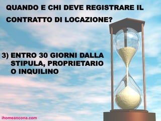 QUANDO E CHI DEVE REGISTRARE IL
CONTRATTO DI LOCAZIONE?
ihomeancona.com
3) ENTRO 30 GIORNI DALLA
STIPULA, PROPRIETARIO
O INQUILINO
 
