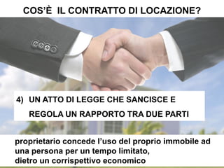 COS’È IL CONTRATTO DI LOCAZIONE?
ihomeancona.com
4) UN ATTO DI LEGGE CHE SANCISCE E
REGOLA UN RAPPORTO TRA DUE PARTI
proprietario concede l’uso del proprio immobile ad
una persona per un tempo limitato,
dietro un corrispettivo economico
 