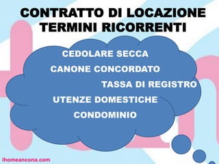 CONTRATTO DI LOCAZIONE
TERMINI RICORRENTI
ihomeancona.com
CEDOLARE SECCA
CANONE CONCORDATO
TASSA DI REGISTRO
UTENZE DOMESTICHE
CONDOMINIO
 
