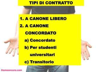 TIPI DI CONTRATTO
1. A CANONE LIBERO
2. A CANONE
CONCORDATO
a) Concordato
b) Per studenti
universitari
c) Transitorio
ihomeancona.com
 