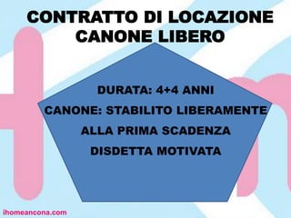 CONTRATTO DI LOCAZIONE
CANONE LIBERO
ihomeancona.com
DURATA: 4+4 ANNI
CANONE: STABILITO LIBERAMENTE
ALLA PRIMA SCADENZA
DISDETTA MOTIVATA
 
