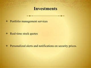 Investments
 Portfolio management services
 Real-time stock quotes
 Personalized alerts and notifications on security prices.
 