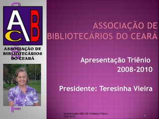 Apresentação Triênio  2008-2010 Presidente: Teresinha Vieira Apresentação ABC-CE Fortaleza Triênio 2008-2010 