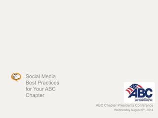 Social Media
Best Practices
for Your ABC
Chapter
ABC Chapter Presidents Conference
Wednesday August 6th, 2014
 