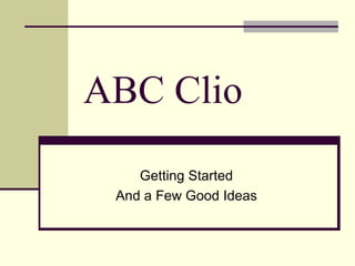 ABC Clio Getting Started And a Few Good Ideas 