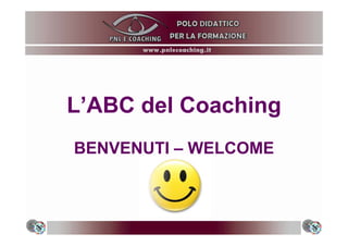 L’ABC del Coaching
BENVENUTI – WELCOMEBENVENUTI WELCOME
 