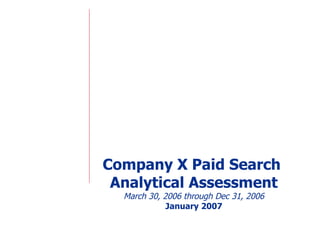 Company X Paid Search  Analytical Assessment March 30, 2006 through Dec 31, 2006 January 2007 