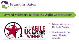 Award Winners within the Agile Community
* Winners in the 2013
UK Agile Awards
* Nominated in the
2015 UK Agile
Awards
 