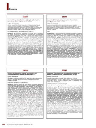148
Pôsteres
Arq Bras Cardiol: Imagem cardiovasc. 2015;28(2):116-154
35842
Influência do Posicionamento do Paciente sobre a Qualidade das
Imagens Ecocardiográficas em Exames Realizados no Leito
Imagem Cardiovascular
TANIA REGINA AFONSO; SAMIRA SAAD MORHY; CLAUDIO H
FISCHER; MARCELO LUIZ DE CAMPOS VIEIRA; WERCULES ANTONIO
ALVES DE OLIVEIRA; ADRIANA CORDOVIL; LAÍSE A GUIMARÃES; ANA
CLARA TUDE RODRIGUES
HOSPITAL ISRAELITA ALBERT EINSTEIN
Introdução:Aecocardiografia é particularmente importante para a avaliação
de pacientes graves que se encontram instáveis hemodinamicamente,
e a sua realização à beira leito elimina o risco resultante do transporte
do paciente; entretanto, a obtenção de imagens pode estar prejudicada
nesta situação; algumas condições como o posicionamento adequado
poderiam contribuir para uma melhor qualidade de imagem e análise
ecocardiográfica. Objetivo: avaliar se o posicionamento do paciente no leito
influenciaria a qualidade das imagens ecocardiográficas. Método: Durante
a realização de ecocardiograma transtorácico em pacientes no leito, foram
adquiridos imagens dos planos paraesternal longitudinal (PEL), apical
4-câmaras (Apical-4C) e fluxo aórtico (FAo) em decúbito lateral esquerdo
(DLE) e em decúbito dorsal horizontal (DD). As imagens digitalizadas
foram analisadas de maneira cega por dois observadores, em relação ao
tipo de decúbito utilizado. A qualidade das imagens foi graduada como 1:
boa/ótima qualidade 2: adequada e 3: Inadequada e comparadas com o
teste de Kappa e correlação de Pearson. A impossibilidade absoluta de
posicionamento em decúbito lateral esquerdo foi considerada critério de
exclusão. Resultados: Foram analisados 67 pacientes, com idade de 69
anos em media, 37 sexo masculino e 29 sexo feminino, nas unidades de
terapia intensiva e coronariana. As imagens obtidas em DLE apresentam
melhor qualidade quando comparadas àquelas em DD (p<0.001, para os
planos PSL (p = 0,01)Apical-4C (p =0,001) e FAO (p = 0,008).Aconcordância
entre diferentes avaliadores e entre o mesmo avaliador foi excelente para
avaliação da qualidade das imagens em relação posição Kappa=1,0 para
todas as variáveis. Conclusão: O posicionamento adequado do paciente
no leito em decúbito lateral esquerdo contribui significativamente para a
aquisição de imagens de melhor qualidade.
35945
Impacto dos Critérios de Adequação no Valor Prognóstico da
Cintilografia Miocárdica de Perfusão
Imagem Cardiovascular
RONALDO DE SOUZA LEÃO LIMA; GABRIEL SALIM SAUL DE
OLIVEIRA; THAIS PECLAT; ALINE MITIKO KODA NAKAMOTO; FELIPE
MARTINS NEVES; DANIEL CAIADO FRAGA LAVAGNOLI; LETÍCIA
BENADUCCI GLERIAN; JOANA BREVES COSTA; PEDRO HENRIQUE
CASTRO CÔRTES
UFRJ
Fundamentos: O valor prognóstico da cintilografia miocárdica de perfusão
(CMP) está bem estabelecido na literatura. Recentemente, a ASNC em
parceria com AHA/ACC estabeleceram critérios de adequação desse
método. Entretanto, o impacto da adequação no valor prognóstico ainda
não foi estabelecido. Objetivo: Estabelecer o valor prognóstico da CMP em
pacientes classificados como indicação apropriada, inapropriada e incerta
segundo a classificação da ASNC. População: Foram acompanhados
prospectivamente 2965 pacientes submetidos a CMP no período de 3/2008
a 3/2010. Métodos: O seguimento foi feito através de contato telefônico
semestral. As CMP foram classificadas em normal, defeito fixo, reversível
e parcialmente reversível. As indicações dos exames foram dividas em
apropriadas, incertas ou inadequadas através de revisão dos prontuários
por 2 médicos que seguiram as recomendações da ASNC. Discordâncias
foram resolvidas por consenso. O método de Cox foi empregado utilizando
desfecho os eventos duros (morte ou infarto). Resultados: O seguimento
durou 36±12 meses. Houve uma perda de 2,1% dos pacientes, que não
apresentaram diferenças significativas em relação aos 2902 pacientes
que completaram o acompanhamento. Ocorreram 90 óbitos e 63 infartos
durante o acompanhamento. Na tabela abaixo, observamos a taxa anual de
eventos duros entre os pacientes com diferentes resultados na cintilografia
de acordo com o nível de indicação do exame. Conclusão: Exames com
indicação apropriada apresentam maior poder de estratificação para
predizer eventos duros do que aqueles com indicação incerta. Exames com
indicação inapropriada não estratificaram os eventos adequadamente.
35930
Influência da Obesidade na Avaliação de Prognóstico pela
Cintilografia Miocárdica Realizada em Gamacâmara CZT
Imagem Cardiovascular
ANDREA DE LORENZO; THAIS PECLAT; ANA CAROLINA DO A H SOUZA;
LETICIA B GLERIAN; PEDRO HC CORTES; FERNANDA M ERTHAL;
RONALDO SL LIMA
CLINICA DE DIAGNOSTICO POR IMAGEM
Introdução: Uma nova geração de gama-câmaras que utilizam detectores
semicondutores de cadmio-zinco-telurito (CZT) tem permitido a obtenção de
imagens de cintilografia miocárdica de perfusão (CMP) com alta qualidade,
menor radiação e tempo reduzido. Por outro lado, a geometria dessas câmaras
impõe a centralização do coração num menor campo de visão, o que pode ser
difícil em obesos. Estudos têm mostrado redução da capacidade diagnóstica
da CMP realizada em câmara CZT, mas há controvérsias, e a influência da
obesidade na avaliação de prognóstico pela CMP ainda não é conhecida.
Objetivo: Avaliar se a CMP realizada em obesos em câmara CZT mantém
seu valor prognóstico quando comparado a não-obesos. Métodos: Pacientes
consecutivos submetidos a CMP em câmara CZT (Discovery, GE Healthcare)
em 2011 e 2012 foram estudados. Obesidade foi considerada como índice de
massa corporal (IMC)≥30 Kg/m2. Foram calculados escores de perfusão de
estresse (SSS), repouso (SRS) e diferencial (SDS). CMP anormal foi definida
como SSS>3. Os pacientes foram seguidos por 2±1 anos para morte por
todas as causas. Variáveis contínuas foram analisadas por teste t de Student
e as categóricas por qui-quadrado, e um valor de p<0.05 foi considerado
significativo. Resultados: Dentre 1396 pacientes, 24% eram obesos, sendo
5.8% com IMC≥35 e 1% “superobesos” (IMC>45). Os obesos foram mais
jovens do que não-obesos (61.5±12.3 vs 65.3±11.8 anos, p=0.0011), mais
frequentemente diabéticos (29.6% vs 21.1%, p=0.001) e hipertensos (72.2% vs
56.6%, p<0.001), e realizaram menos estresse físico (49% vs 60%, p=0.001).
Não houve diferença significativa em relação ao SSS (2.8±4.1 vs 2.9±5.6), SRS
(1.8±3.0 vs 2.2±4.8) e SDS (1.0±2.3 vs 0.7±1.9). Ocorreram 2.7% de mortes
em obesos e 2.1% em não-obesos (p=NS). A taxa anual de morte com CMP
normal foi de 0.9% em obesos e 0.8% em não-obesos (p=NS), e com CMP
anormal 2.9% e 2.0%, respectivamente (p=NS). Com IMC≥35, a taxa anual
de morte com CMP normal foi de 0.9%. Conclusões: Em obesos, apesar
de eventuais dificuldades no posicionamento do paciente, a CMP obtida em
câmara CZT mantém sua utilidade para a estratificação de risco, conferindo
bom prognóstico na presença de perfusão normal (taxa de morte anual<1%),
mesmo em pacientes com IMC≥35.
35820
Impacto da Ressonância Magnética do Coração na Avaliação de
Pacientes com Miocardiopatia Hipertrófica Título
Imagem Cardiovascular
ANDRÉ MAURÍCIO SOUZA FERNANDES; FERNANDA GABRIELLA
FIGUEIREDO PINTO; RAFAEL FERNANDES ALMEIDA; PEDRO
HENRIQUE DE ARAUJO MACHADO; GUSTAVO MALTEZ DE ANDRADE;
SIRLENE BORGES; ROQUE ARAS JÚNIOR; FERNANDO AZEVEDO
MEDRADO JUNIOR; ROBERTO NERY DANTAS JÚNIOR
ESCOLA BAHIANA DE MEDICINA E SAÚDE PÚBLICA
Introdução: A ressonância magnética do coração tem se mostrado
um método importante na avaliação de pacientes com miocardiopatia
hipertrófica. A presença de realce tardio é descrita como fator prognóstico
de morbidade. Objetivo: Descrever as características gerais dos pacientes
com miocardiopatia hipertrófica submetidos a ressonância magnética
cardíaca. Métodos: Trata-se de um estudo analítico de corte transversal,
realizado em um hospital de referência em Salvador-BA, através da análise
de laudos de ressonância magnética de pacientes com miocardiopatia
hipertrófica submetidos ao exame durante os anos de 2012-2014.
Resultados: Constituíram a amostra deste estudo 18 pacientes, sendo
13 (72%) do sexo masculino, com idade média de 44,83 ± 17,56 anos.
Em relação as variáveis funcionais e de massa do ventrículo esquerdo as
médias e desvio-padrão foram: volume diastólico final 138,27 ± 47,06 mL,
volume sistólico final 43,38 ± 18,06 mL, fração de ejeção 67 ± 9%, massa do
ventrículo esquerdo 174,55 ± 53,88g, massa de fibrose 24,09 ± 14,58g. Na
população de estudo 100% dos pacientes apresentaram fibrose. A média de
espessura septal no grupo com fibrose foi de 1,95 ± 0,66 cm. Conclusão: A
ressonância magnética cardíaca é um exame útil para acrescentar dados na
estratificação de risco do paciente com miocardiopatia hipertrófica. A fibrose
septal está, nessa população, associada a uma maior espessura do septo
e, por conseguinte, a possível gravidade da doença.
 