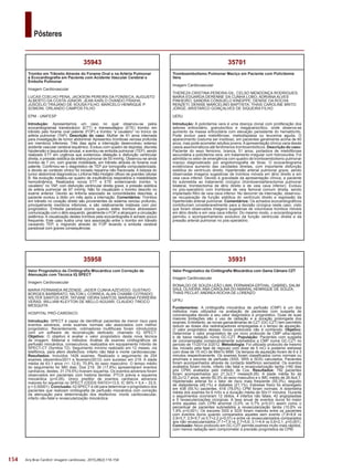 154
Pôsteres
Arq Bras Cardiol: Imagem cardiovasc. 2015;28(2):116-154
35931
Valor Prognóstico da Cintilografia Miocárdica com Gama Câmara CZT
Imagem Cardiovascular
RONALDO DE SOUZA LEÃO LIMA; FERNANDA ERTHAL; GABRIEL SALIM
SAUL OLIVEIRA; ANA CAROLINA DO AMARAL HENRIQUE DE SOUZA;
THAIS PECLAT; ANDREA ROCHA DE LORENZO
UFRJ
Fundamentos: A cintilografia miocárdica de perfusão (CMP) é um dos
métodos mais utilizados na avaliação de pacientes com suspeita de
coronariopatia devido a seu valor diagnóstico e prognóstico. Duas de suas
maiores limitações são o uso de radiação e a duração prolongada dos
exames. Entretanto, as novas gamacâmaras de CZT (GC-CZT) tem permitido
reduzir as doses dos radiotraçadores empregadas e o tempo de aquisição.
O valor prognóstico desses novos protocolos não é conhecido. Objetivo:
Determinar o valor prognóstico de um novo protocolo de CMP ultra-rápido
e de baixa radiação numa GC-CZT. População: Pacientes com suspeita
de coronariopatia consecutivamente submetidos a CMP numa GC-CZT no
período de 11/2011a 3/2012. Metodologia: Foi utilizado protocolo de mesmo
dia, iniciado pela fase de repouso com dose de 5 mCi e posterior estresse
com dose de 15 mCi de 99mTc-MIBI. Os tempos de aquisição foram de 6 e 3
minutos respectivamente. Os exames foram classificados como normais ou
anormais e escores de perfusão (SSS, SRS e SDS) calculados. Pacientes
foram acompanhados através de contacto telefônico semestral. Os eventos
avaliados foram morte, infarto não fatal e revascularização tardia (>60 dias
pós CPM) avaliados pelo método de Cox. Resultados: 792 pacientes
foram acompanhados por 21,3±3,7 meses(8-26). A idade média foi de
65,2±12,7 anos, sendo 50,3% do sexo masculino e o IMC médio de 26,9±4,7.
Hipertensão arterial foi o fator de risco mais freqüente (55,3%), seguido
de dislipidemia (49,1%) e diabetes (21,1%). Estresse físico foi empregado
em 438 (55,%) pacientes. 618 (78,0%) CPM foram normais. A dosimetria
média dos exames foi 6 mSv e a duração média de 50±11 minutos. Durante
o seguimentos ocorreram 12 óbitos, 4 infartos não fatais, 42 angioplastias
e 5 revascularizações cirúrgicas. A taxa anual de eventos duros foi maior
entre aqueles com CPM anormal (3,0% vs 0,7% p<0,01) assim como o
percentual de pacientes submetidos a revascularização tardia (10,8% vs
1,9% p<0,001). Os escores SSS e SDS foram maiores entre os pacientes
com eventos duros quando comparados aqueles sem evento (7,8+8,8 vs
2,9+5,7; 2,9+5,7 vs 0,7+2,2 p<0,01) e entre os revascularizados comparados
aos não revascularizados (7,1+7,9 vs 2,7+5,6; 3,1+4,4 vs 0,6+2,1, p<0,001).
Conclusão: Novo protocolo em GC-CZT permite exames muito mais rápidos,
com menos radiação sem comprometer a precisão prognóstica da CPM.
35701
Tromboembolismo Pulmonar Maciço em Paciente com Policitemia
Vera
Imagem Cardiovascular
THEREZA CRISTINA PEREIRA GIL; CELSO MENDONÇA RODRIGUES;
MARIA EDUARDA DERENNE DA CUNHA LOBO; ADRIANA ALVES
PINHEIRO; SANDRA CONSUELO KINEIPPE; DENISE DA ROCHA
RENZETI; DENISE MARCELINO BAPTISTA; THAIS CAROLINE BRITO
JORGE; ARISTARCO GONÇALVES DE SIQUEIRA FILHO
UERJ
Introdução: A policitemia vera é uma doença clonal com proliferação dos
setores eritrocitário, granulocítico e megacariocítico, onde observa-se
aumento da massa eritrocitária com elevação persistente do hematócrito.
Pode evoluir para mielofibrose, mielodisplasia ou leucemia aguda. O
aparecimento costuma ser insidioso, em pacientes geralmente acima de 60
anos, mas pode acometer adultos jovens.Aapresentação clínica varia desde
casos assintomáticos até fenômenos tromboembólicos. Descrição do caso:
Paciente do sexo feminino, branca, 51 anos, portadora de mielofibrose
secundária a policitemia vera, em tratamento irregular com hidroxiuréia. Foi
admitida no setor de emergência com quadro de tromboembolismo pulmonar
maciço diagnosticado por angiotomografia de tórax. O ecocardiograma
evidenciava aumento das cavidades direitas, com importante disfunção
sistólica do ventrículo direito, hipertensão arterial pulmonar grave, sendo
observadas imagens sugestivas de trombos móveis em átrio direito e em
veia cava inferior. Devido à gravidade da apresentação clínica, a paciente
foi submetida ao tratamento cirúrgico (tromboendarterectomia pulmonar
bilateral, trombectomia de átrio direito e de veia cava inferior). Evoluiu
no pós-operatório com trombose de veia femoral comum direita, sendo
implantado filtro de veia cava inferior. No decorrer da internação, observou-
se recuperação da função sistólica do ventrículo direito e regressão da
hipertensão arterial pulmonar. Comentários: Os achados ecocardiográficos
contribuíram consideravelmente para a decisão cirúrgica neste caso, visto
que foram observados imagens sugestivas de volumosos trombos móveis
em átrio direito e em veia cava inferior. Do mesmo modo, o ecocardiograma
permitiu o acompanhamento evolutivo da função ventricular direita e da
pressão arterial pulmonar no pós-operatório.
35958
Valor Prognóstico da Cintilografia Miocárdica com Correção de
Atenuação com Técnica IQ SPECT
Imagem Cardiovascular
MARIA FERNANDA REZENDE; JADER CUNHA AZEVEDO; GUSTAVO
BORGES BARBIRATO; NILTON L CORREA; ALAN CHAMBI COTRADO;
WILTER SANTOS KER; TATIANE VIEIRA SANTOS; MARIANA FERREIRA
VERAS; WILLIAM KLEYTON DE MELLO AGUIAR; CLAUDIO TINOCO
MESQUITA
HOSPITAL PRÓ-CARDÍACO
Introdução: SPECT é capaz de identificar pacientes de menor risco para
eventos adversos, onde exames normais são associados com melhor
prognóstico. Recentemente, colimadores multifocais foram introduzidos
com um software de reconstrução dedicado, chamado IQ SPECT.
Objetivo: O objetivo é avaliar o valor prognóstico desta nova técnica
de imagem. Material e métodos: Análise de exames cintilográficos de
perfusão miocárdica, consecutivos, realizados em equipamento híbrido de
SPECT-CT (Symbia T2). Seguimento mínimo realizado em 12 meses, via
telefônica, para aferir desfechos: infarto não fatal e morte cardiovascular.
Resultados: Incluídos 1426 exames. Realizado o seguimento de 254
exames (dezembro/2011 e fevereiro/2012) com sucesso em 219. A idade
média de 63,1 anos (+/- 12,6), 70,8% do sexo masculino. O tempo médio
do seguimento foi 960 dias. Dos 219, 39 (17,8%) apresentaram eventos
cardíacos, destes, 31 (79,5%) tiveram isquemia. Os eventos adversos foram
observados em pacientes com história familiar, PTCA prévia e isquemia
miocárdica (p<0,05). Único preditor de eventos cardíacos adversos
maiores foi isquemia no SPECT (ODDS RATIO=13,5; IC 95% = 5,4 – 33,5;
p = 0,00001). Conclusão: IQ SPECT é útil para determinar o prognóstico dos
pacientes que realizam cintilografia de perfusão miocárdica com correção
da atenuação para determinação dos desfechos: morte cardiovascular,
infarto não-fatal e revascularização miocárdica.
35943
Trombo em Trânsito Através do Forame Oval e na Artéria Pulmonar
à Ecocardiografia em Paciente com Acidente Vascular Cerebral e
Embolia Pulmonar
Imagem Cardiovascular
LUCAS COELHO PENA; JACKSON PEREIRA DA FONSECA; AUGUSTO
ALBERTO DA COSTA JÚNIOR; JEAN KARLO OVANDO FRAIHA;
JUSCÉLIO TRAJANO DE SOUSA FILHO; MARCELO HENRIQUE P.
SOMONI; ORLANDO CAMPOS FILHO
EPM - UNIFESP
Introdução: Apresentamos um caso no qual observou-se pelos
ecocardiogramas transtorácico (ETT) e transesofágico (ETE) trombo em
trânsito pelo forame oval patente (FOP) e trombo “a cavaleiro” no tronco da
artéria pulmonar (TAP). Descrição do caso: Mulher de 61 anos internada
para investigação de tumor abdominal. Apresentou trombose venosa profunda
em membros inferiores. Três dias após a internação desenvolveu extenso
acidente vascular cerebral isquêmico. Evoluiu com quadro de dispnéia, discreta
hipotensão e taquicardia sinusal, e aventou-se embolia pulmonar (TEP), sendo
realizado ETT em urgência que evidenciou dilatação e disfunção ventricular
direita, e pressão sistólica da artéria pulmonar de 55 mmHg. Observou-se ainda
trombo de 7 cm, com grande mobilidade, em trânsito através do forame oval
patente. Confirmou-se o diagnóstico de TEP por tomografia computadorizada,
e devido ao contexto clínico foi iniciado heparina não fracionada. A biópsia do
tumor abdominal diagnosticou Linfoma Não-Hodgkin difuso de grandes células
B. Na evolução instalou-se quadro de insuficiência respiratória e instabilidade
hemodinâmica. Realizados novos ETT e ETE evidenciando trombo “a
cavaleiro” no TAP, com disfunção ventricular direita grave, e pressão sistólica
de artéria pulmonar de 67 mmHg. Não foi visualizado o trombo descrito no
exame anterior. Devido ao linfoma associado às comordidades descritas, a
paciente evoluiu a óbito um mês após a internação. Comentários: Trombos
em trânsito no coração direito são provenientes do sistema venoso profundo,
principalmente membros inferiores, e são relativamente instáveis com pior
prognóstico. Embolia paradoxal ocorre quando estes trombos atravessam
comunicação com o átrio esquerdo, geralmente o FOP, e alcançam a circulação
sistêmica. A visualização destes trombos pela ecocardiografia é achado pouco
frequente. Este caso ilustra uma rara associação entre o trombo em trânsito
causando TEP, e migrando através do FOP levando a embolia cerebral
paradoxal com graves consequências.
 