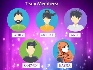 Team Members:
GODWIN
ANILALBIN
HAYMA
ANEENA
 