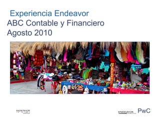 Experiencia Endeavor
ABC Contable y Financiero
Agosto 2010




                            PwC
 