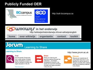 Publicly Funded OER http://solr.bccampus.ca  http://wikiwijsinhetonderwijs.nl/over-wikiwijs/english  http://www.jorum.ac.uk  