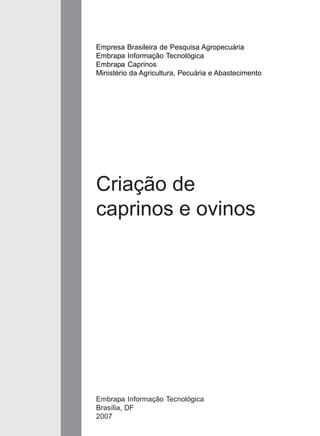 Empresa Brasileira de Pesquisa Agropecuária
Embrapa Informação Tecnológica
Embrapa Caprinos
Ministério da Agricultura, Pecuária e Abastecimento
Embrapa Informação Tecnológica
Brasília, DF
2007
Criação de
caprinos e ovinos
 