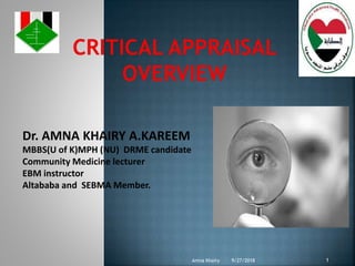 Dr. AMNA KHAIRY A.KAREEM
MBBS(U of K)MPH (NU) DRME candidate
Community Medicine lecturer
EBM instructor
Altababa and SEBMA Member.
.
9/27/2018 1Amna Khairy
 