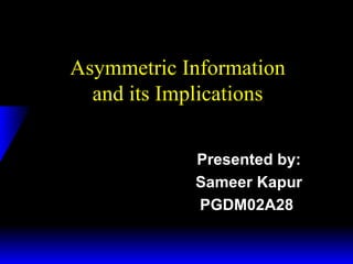 Asymmetric Information and its Implications Presented by: Sameer Kapur PGDM02A28  