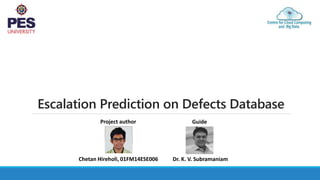 Escalation Prediction on Defects Database
Dr. K. V. SubramaniamChetan Hireholi, 01FM14ESE006
GuideProject author
 