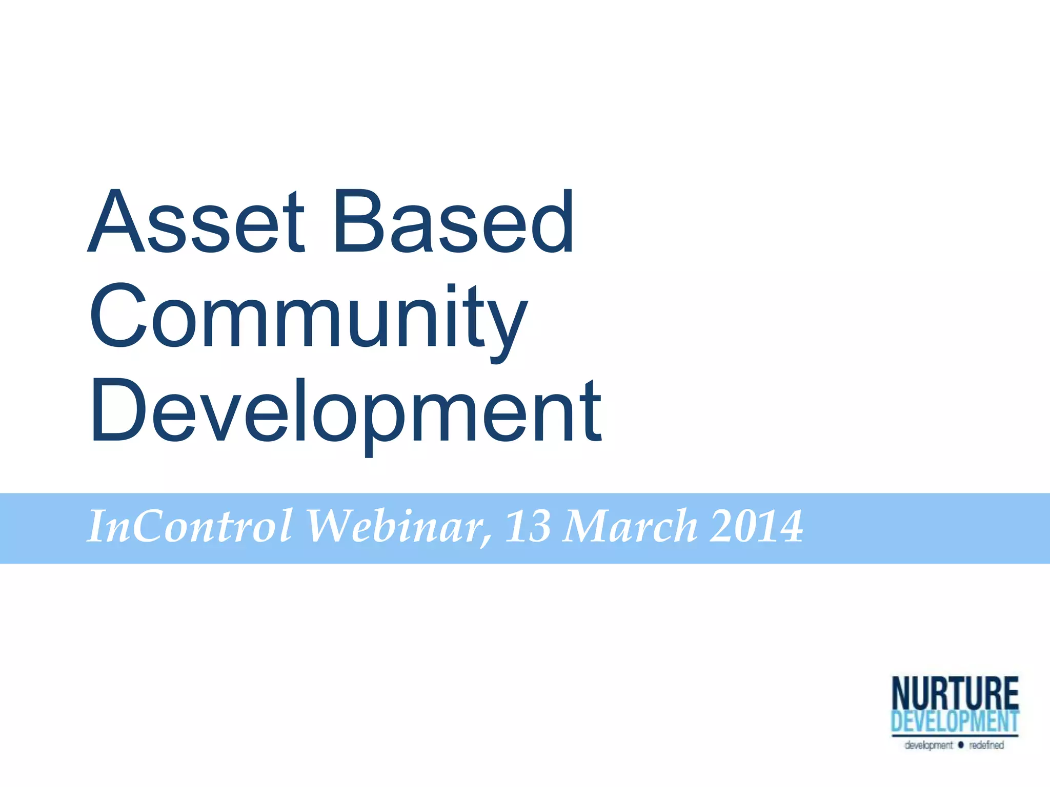 Asset Based
Community
Development
InControl Webinar, 13 March 2014
 