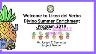 Welcome to Liceo del Verbo
Divino Summer Enrichment
Program 2019
Mr. Joseph T. Cervantes
Subject Teacher
Subject: ENGLISH 9
and 10
 