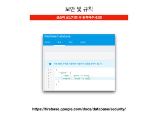 보안 및 규칙
https://ﬁrebase.google.com/docs/database/security/
실습이 끝났다면 꼭 원복해주세요!!
 