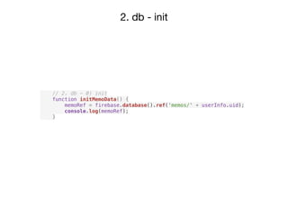 2. db - init
// 2. db - 0) init
function initMemoData() {
memoRef = firebase.database().ref('memos/' + userInfo.uid);
console.log(memoRef);
}
 